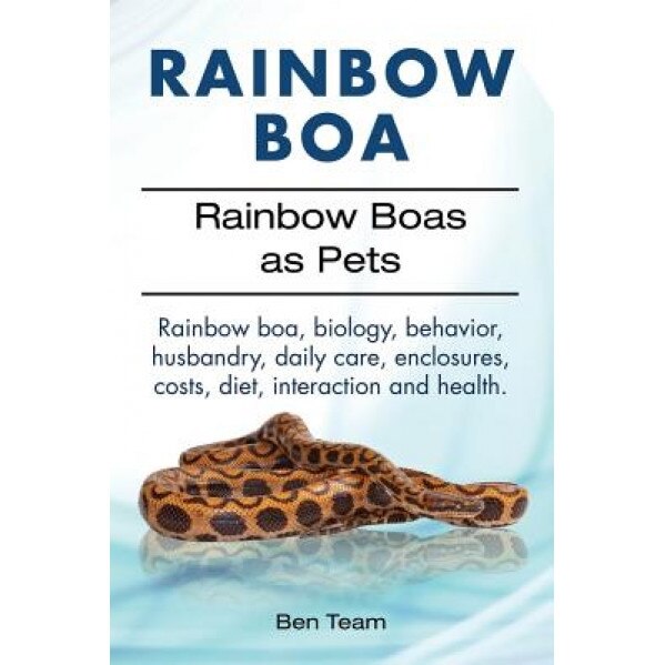 Rainbow Boa. Rainbow Boas as Pets. Rainbow Boa, Biology, Behavior, Husbandry, Daily Care, Enclosures, Costs, Diet, Interaction and Health., Ben Team (Author)