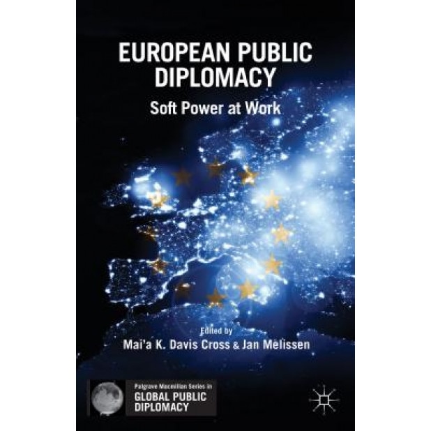 European Public Diplomacy: Soft Power at Work, Mai'a K. Davis Cross (Editor)