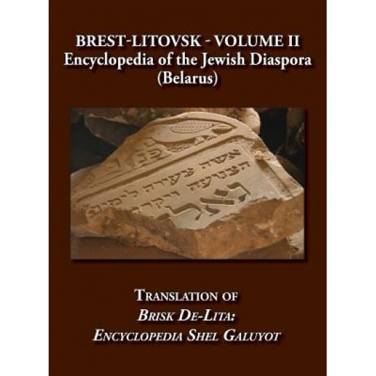 Brest-Litovsk - Encyclopedia of the Jewish Diaspora (Belarus) - Volume II Translation of Brisk de-Lita: Encycolpedia Shel Galuyot, Elieser Steinman (Editor)