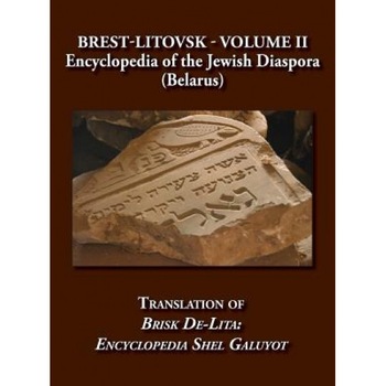 Brest-Litovsk - Encyclopedia of the Jewish Diaspora (Belarus) - Volume II Translation of Brisk de-Lita: Encycolpedia Shel Galuyot, Elieser Steinman (Editor) Brest-Litovsk - Encyclopedia of the Jewish Diaspora (Belarus) - Volume II Translation of Brisk de-Lita: Encycolpedia Shel Galuyot, Elieser Steinman (Editor)