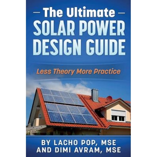 The Ultimate Solar Power Design Guide: Less Theory More Practice, Lacho Pop Mse (Author)