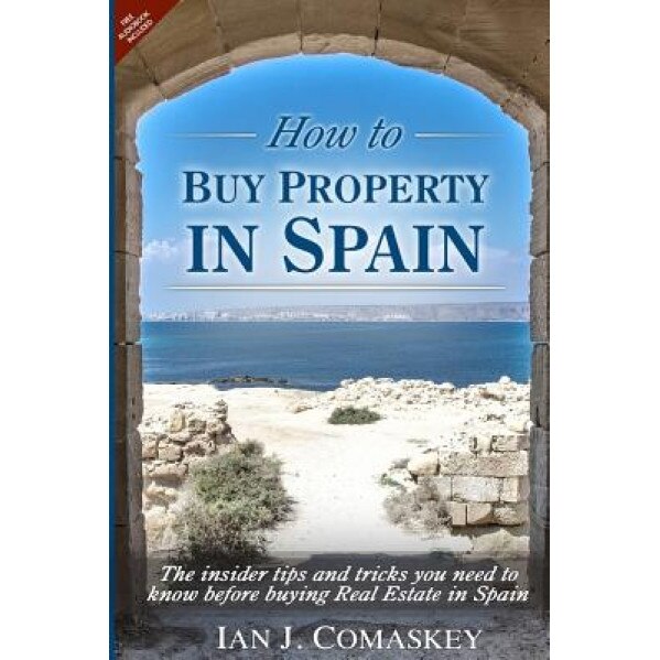 How to Buy Property in Spain: The Insider Tips and Tricks You Need to Know Before Buying Real Estate in Spain - MR Ian John Comaskey (Author)