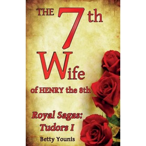 The 7th Wife of Henry the 8th: Royal Sagas: Tudors I, Betty Younis (Author)