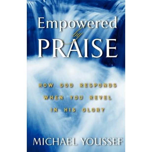 Empowered by Praise: How God Responds When You Revel in His Glory, Michael Youssef Ph. D. (Author)