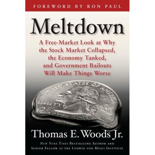 Meltdown: A Free-Market Look at Why the Stock Market Collapsed, the Economy Tanked, and the Government Bailout Will Make Things, Thomas E., JR. Woods
