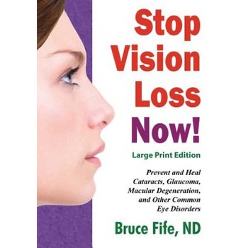 Stop Vision Loss Now! Large Print Edition: Prevent and Heal Cataracts, Glaucoma, Macular Degeneration, and Other Common Eye Disorders, Bruce Fife (Author) Stop Vision Loss Now! Large Print Edition: Prevent and Heal Cataracts, Glaucoma, Macular Degeneration, and Other Common Eye Disorders, Bruce Fife (Author)