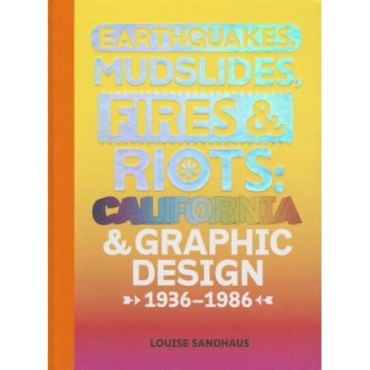 Earthquakes, Mudslides, Fires & Riots: California and Graphic Design, 1936-1986, Louise Sandhaus (Editor)