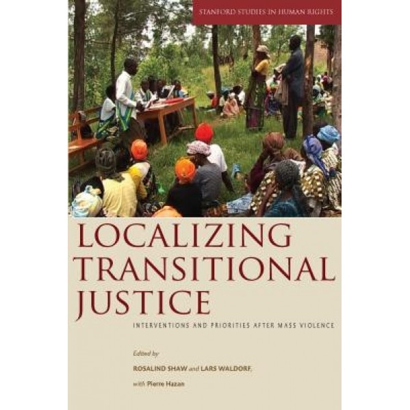 Localizing Transitional Justice: Interventions and Priorities After Mass Violence,