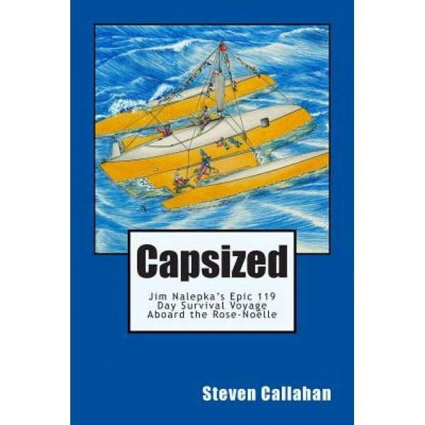 Capsized: Jim Nalepka's Epic 119 Day Survival Voyage Aboard the Rose-Noelle, Steven Callahan (Author)
