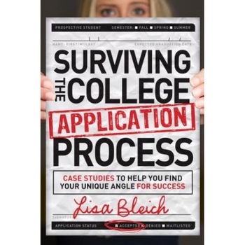 Surviving the College Application Process: Case Studies to Help You Find Your Unique Angle for Success, Lisa Bleich (Author) Surviving the College Application Process: Case Studies to Help You Find Your Unique Angle for Success, Lisa Bleich (Author)