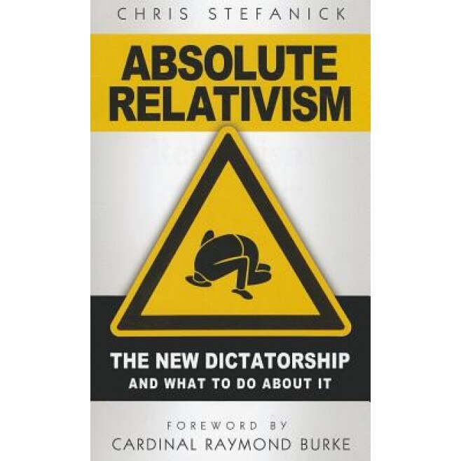 Absolute Relativism: The New Dictatorship and What to Do about It, Chris Stefanick (Author)