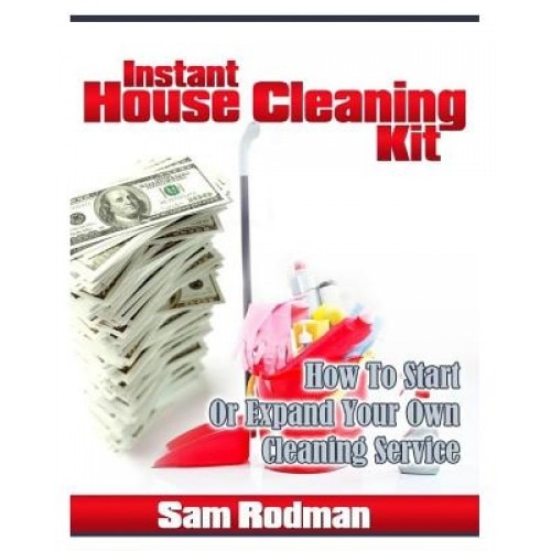 Instant House Cleaning Kit: How to Start or Expand Your Own Cleaning Service - Sam Rodman (Author)