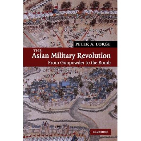 The Asian Military Revolution: From Gunpowder to the Bomb, Peter Allan Lorge (Author)