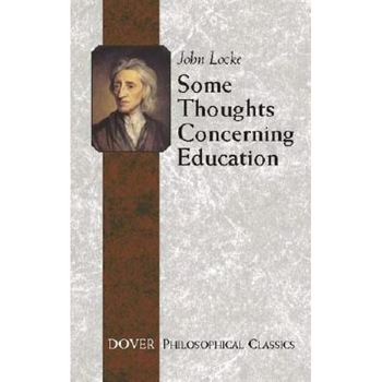 Some Thoughts Concerning Education: Including of the Conduct of the Understanding, John Locke Some Thoughts Concerning Education: Including of the Conduct of the Understanding, John Locke