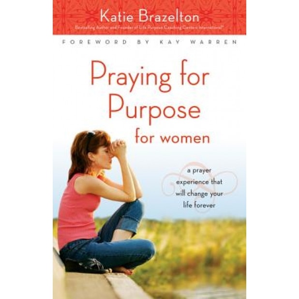 Praying for Purpose for Women: A Prayer Experience That Will Change Your Life Forever, Katie Brazelton