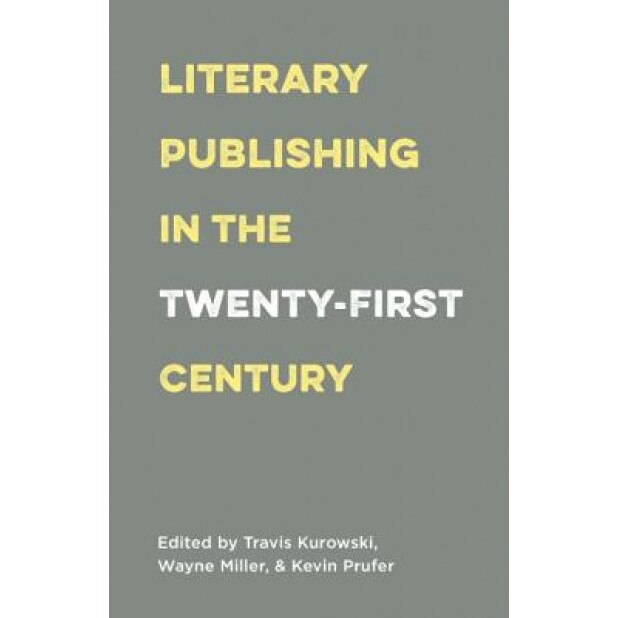 Literary Publishing in the Twenty-First Century, Wayne Miller (Editor)