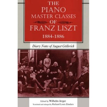 The Piano Master Classes of Franz Liszt, 1884-1886: Diary Notes of August G Llerich, Wilhelm Jerger (Editor) The Piano Master Classes of Franz Liszt, 1884-1886: Diary Notes of August G Llerich, Wilhelm Jerger (Editor)