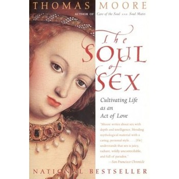 The Soul of Sex: Cultivating Life as an Act of Love, Thomas Moore The Soul of Sex: Cultivating Life as an Act of Love, Thomas Moore