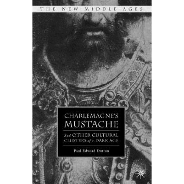 Charlemagne's Mustache: And Other Cultural Clusters of a Dark Age, Paul Edward Dutton (Author)
