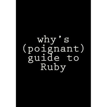 Why's (Poignant) Guide to Ruby - Why the Lucky Stiff (Author) Why's (Poignant) Guide to Ruby - Why the Lucky Stiff (Author)
