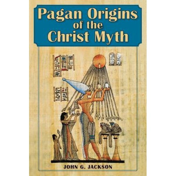 Pagan Origins of the Christ Myth, John G. Jackson (Author)