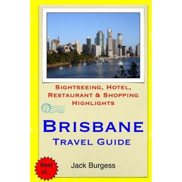 Brisbane Travel Guide: Sightseeing, Hotel, Restaurant & Shopping Highlights, Jack Burgess (Author)