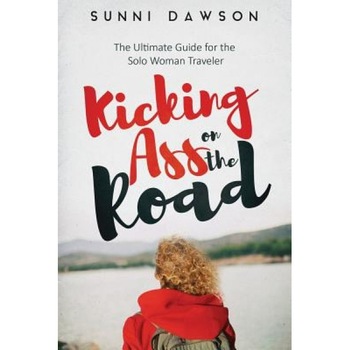 Kicking Ass on the Road the Ultimate Guide for the Solo Woman Traveler: Travel Cheap, Travel Safe & Have the Time of Your Life!, Sunni Dawson (Author) Kicking Ass on the Road the Ultimate Guide for the Solo Woman Traveler: Travel Cheap, Travel Safe & Have the Time of Your Life!, Sunni Dawson (Author)