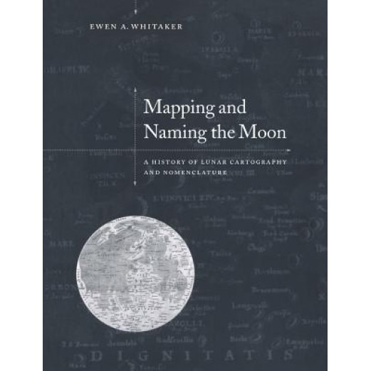 Mapping and Naming the Moon: A History of Lunar Cartography and Nomenclature, Ewen A. Whitaker (Author)