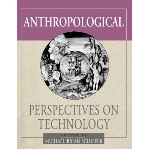 Anthropological Perspectives on Technology, Michael Brian Schiffer (Editor)