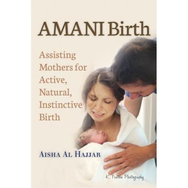 Amani Birth: Assisting Mothers for Active, Natural, Instinctive Birth, Aisha Al Hajjar (Author)