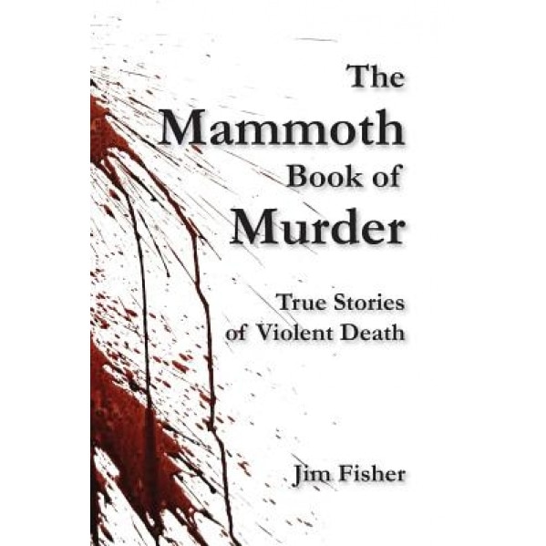 The Mammoth Book of Murder: True Stories of Violent Death, Jim Fisher (Author)