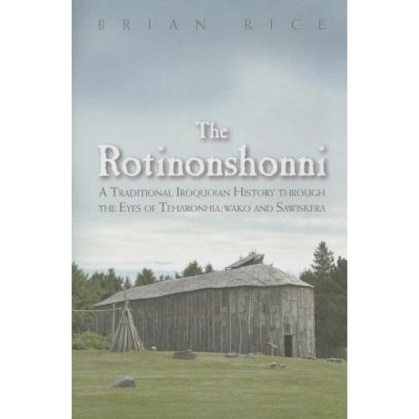 The Rotinonshonni: A Traditional Iroquoian History Through the Eyes of Teharonhia: Wako and Sawiskera, Brian Rice (Author)