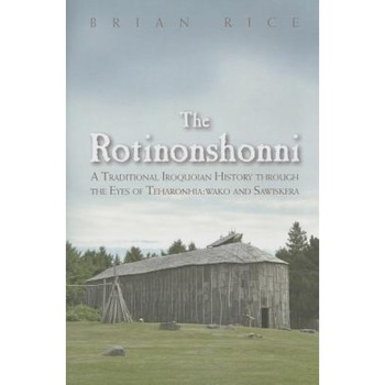 The Rotinonshonni: A Traditional Iroquoian History Through the Eyes of Teharonhia: Wako and Sawiskera, Brian Rice (Author) The Rotinonshonni: A Traditional Iroquoian History Through the Eyes of Teharonhia: Wako and Sawiskera, Brian Rice (Author)