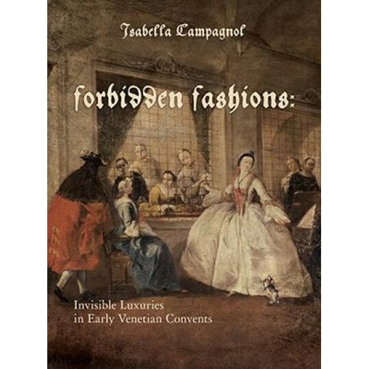 Forbidden Fashions: Invisible Luxuries in Early Venetian Convents, Isabella Campagnol (Author)