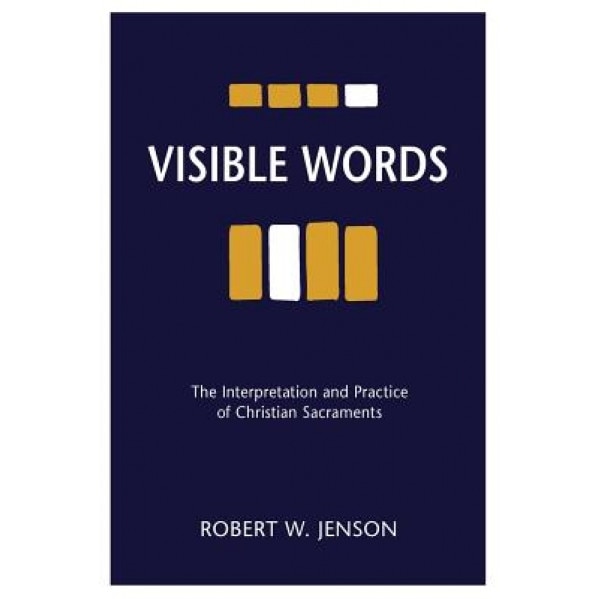 Visible Words: The Interpretation and Practice of Christian Sacraments, Robert W. Jenson (Author)