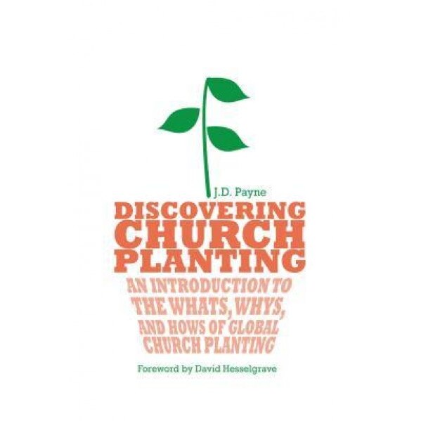 Discovering Church Planting: An Introduction to the Whats, Whys, and Hows of Global Church Planting, J. D. Payne (Author)