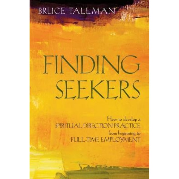 Finding Seekers: How to Develop a Spiritual Direction Practice from Beginning to Full-Time Employment, Bruce Tallman (Author)
