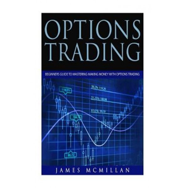 Options Trading: Beginners Guide to Mastering Making Money with Options Trading, James McMillan (Author)