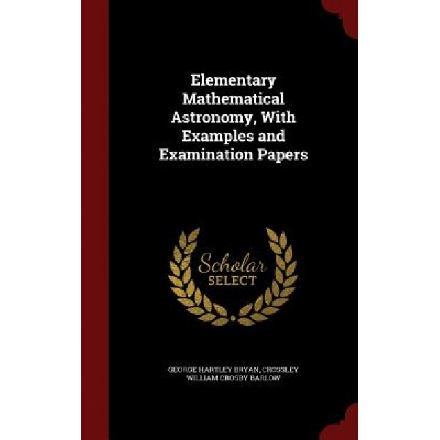 Elementary Mathematical Astronomy, with Examples and Examination Papers, George Hartley Bryan (Author)