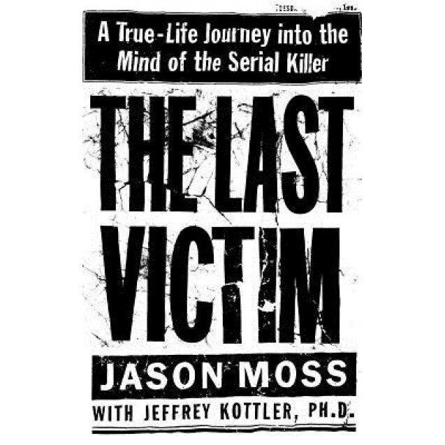 The Last Victim: A True-Life Journey Into the Mind of the Serial Killer, Jason Moss