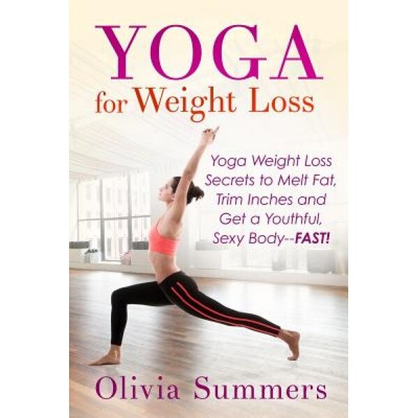 Yoga for Weight Loss: Yoga Weight Loss Secrets to Melt Fat, Trim Inches and Get a Youthful Sexy Body-Fast!, Olivia Summers (Author)