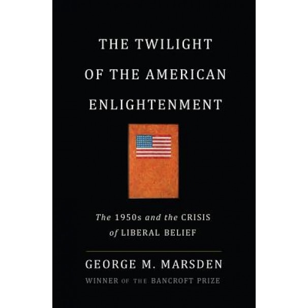 The Twilight of the American Enlightenment: The 1950s and the Crisis of Liberal Belief, George M. Marsden (Author)