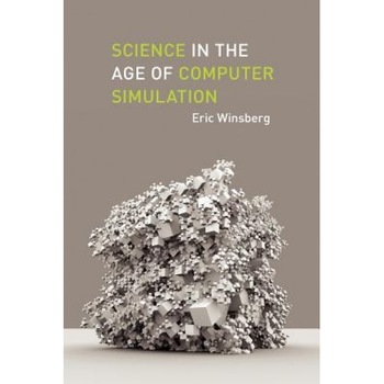 Science in the Age of Computer Simulation, Eric B. Winsberg Science in the Age of Computer Simulation, Eric B. Winsberg