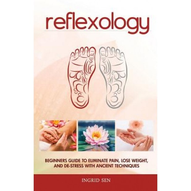 Reflexology: Beginners Guide to Eliminate Pain, Lose Weight and de-Stress with Ancient Techniques, Ingrid Sen (Author)