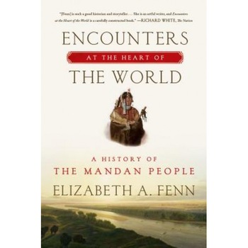 Encounters at the Heart of the World: A History of the Mandan People, Elizabeth A. Fenn (Author) Encounters at the Heart of the World: A History of the Mandan People, Elizabeth A. Fenn (Author)