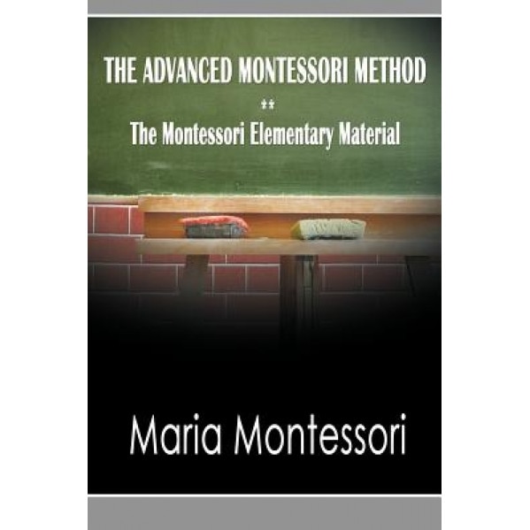 The Advanced Montessori Method - The Montessori Elementary Material, Maria Montessori