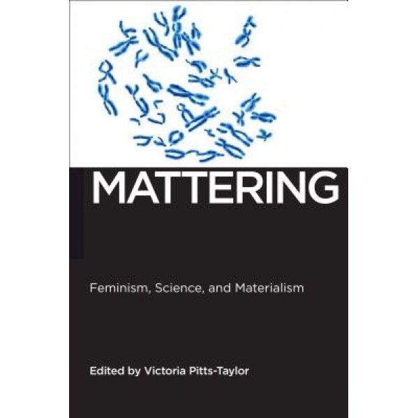 Mattering: Feminism, Science, and Materialism, Victoria Pitts-Taylor (Editor)