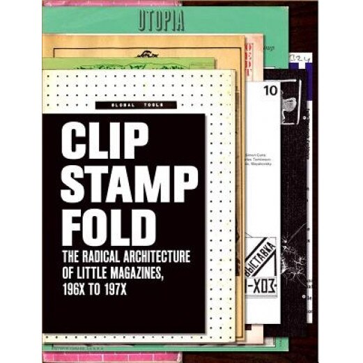 Clip, Stamp, Fold: The Radical Architecture of Little Magazines 196x 197x, Beatriz Colomina (Author)