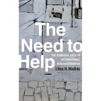 The Need to Help: The Domestic Arts of International Humanitarianism, Liisa H. Malkki (Author) The Need to Help: The Domestic Arts of International Humanitarianism, Liisa H. Malkki (Author)