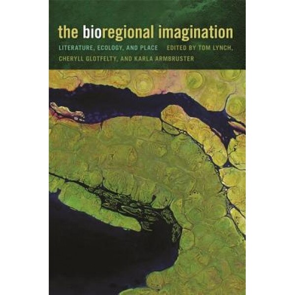 The Bioregional Imagination: Literature, Ecology, and Place, Tom Lynch (Editor)